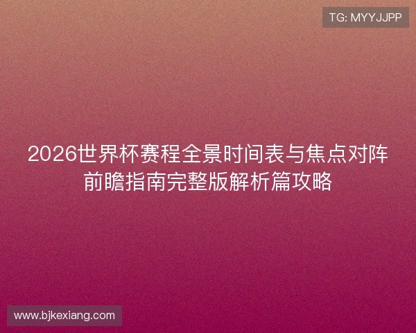 2026世界杯赛程全景时间表与焦点对阵前瞻指南完整版解析篇攻略 2026世界杯赛程全景时间表与焦点对阵前瞻指南完整版解析篇攻略